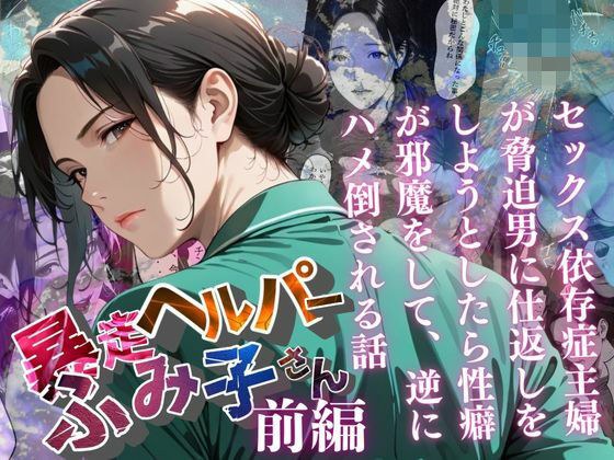 【暴走ヘルパーふみ子さん】セックス依存症主婦が脅迫男に仕返しをしようとしたら性癖が邪魔をして逆にハメ倒される話  （前編）