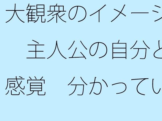 大観衆のイメージ  主人公の自分と感覚  分かっていてもいつも・・・日常の一コマ メイン画像
