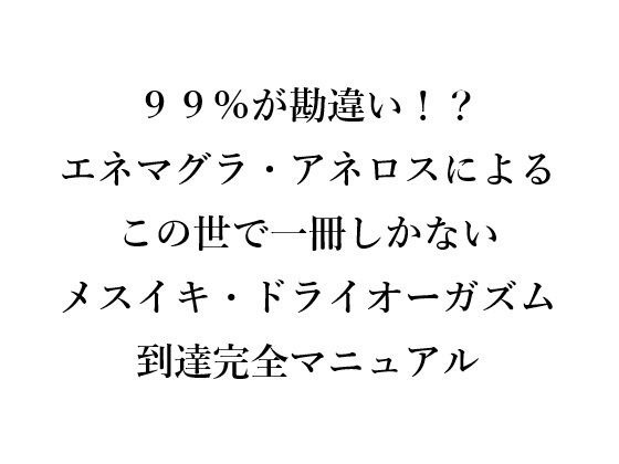 99%が勘違い!? エネマグラ・アネロスによる この世で一冊しかない メスイキ・ドライオーガズム 到達完全マニュアル