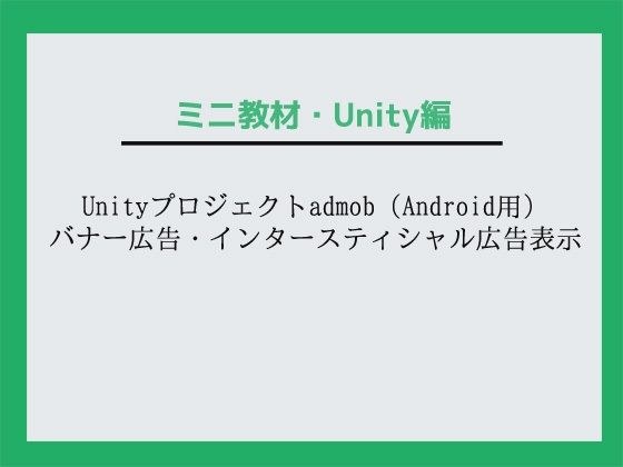 Unityプロジェクトadmob(Android用)バナー広告・インタースティシャル広告表示〜教材/講座 メイン画像