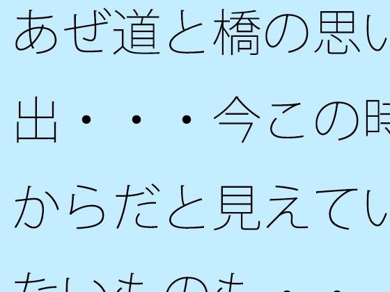 あぜ道と橋の思い出・・・今この時からだと見えていないものも・・ メイン画像