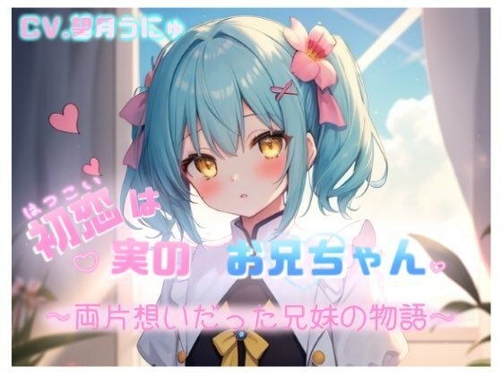 初恋は実のお兄ちゃん 〜両片想いだった兄妹の物語〜 CV.望月うにゅ