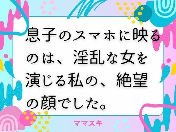 息子のスマホに映るのは、淫乱な女を演じる私の、絶望の顔でした。 メイン画像