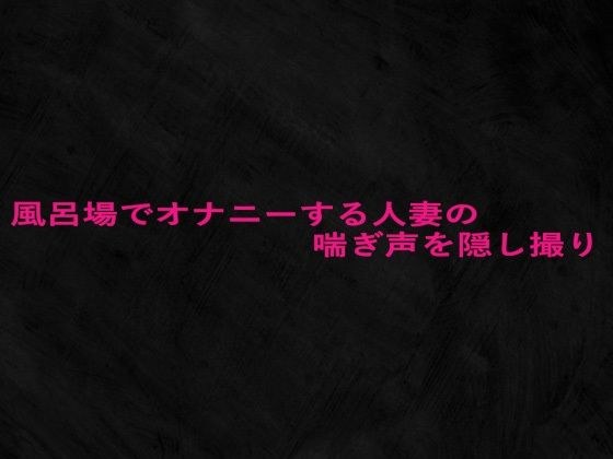 風呂場でオナニーする人妻の喘ぎ声を隠し撮り メイン画像