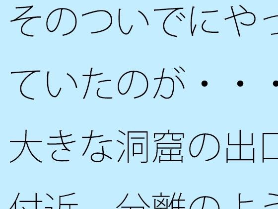 そのついでにやっていたのが・・・大きな洞窟の出口付近 分離のようなちょっと重たい感覚 メイン画像