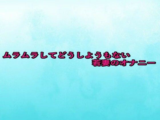 ムラムラしてどうしようもない若妻のオナニー メイン画像
