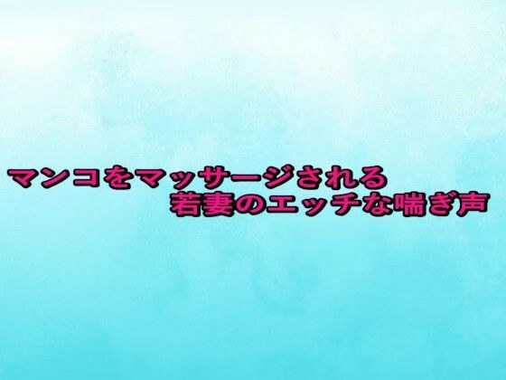 マンコをマッサージされる若妻のエッチな喘ぎ声 メイン画像