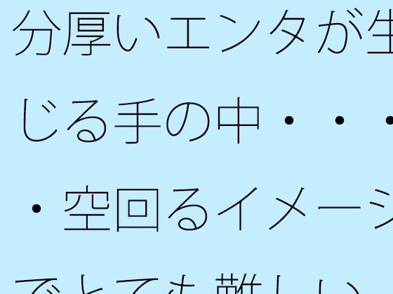 分厚いエンタが生じる手の中・・・・空回るイメージでとても難しい メイン画像