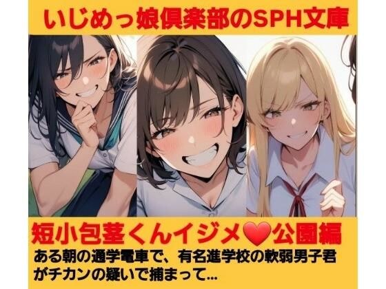 いじめっ娘倶楽部のSPH文庫 短小包茎くんいじめ  公園編 ある朝の通学電車で、有名進学校の軟弱男子君がチカンの疑いで捕まって… メイン画像