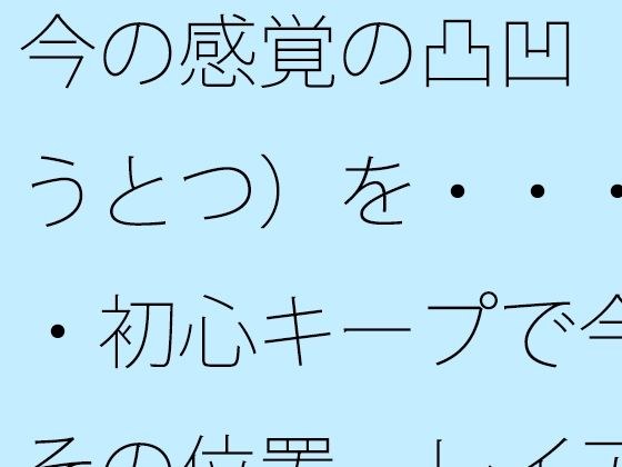 今の感覚の凸凹（おうとつ）を・・・・・初心キープで今はその位置  レイアウトで括（くく）る メイン画像