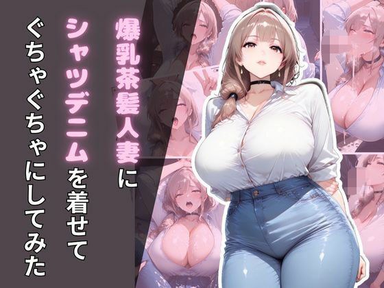 爆乳茶髪人妻にシャツデニムを着せてぐちゃぐちゃにしてみた メイン画像
