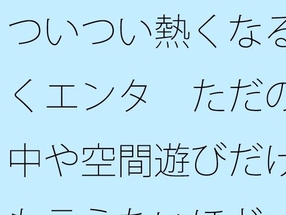 ついつい熱くなる続くエンタ  ただの空中や空間遊びだけとも言えないほど メイン画像