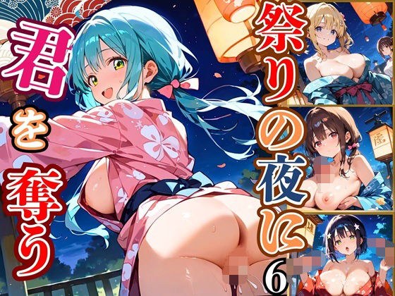 祭りの夜に君を奪う〜浴衣の君が可愛すぎて俺のマグナムが火を噴くぜ！！〜6【厳選CG240枚収録】 メイン画像
