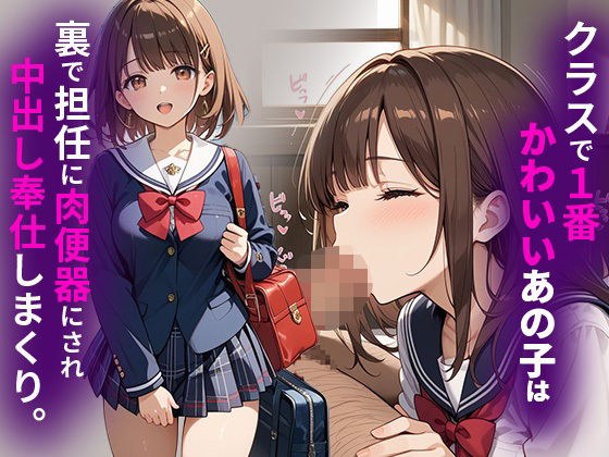 クラスで1番かわいいあの子は裏で担任に肉便器にされ中出し奉仕しまくり。 メイン画像