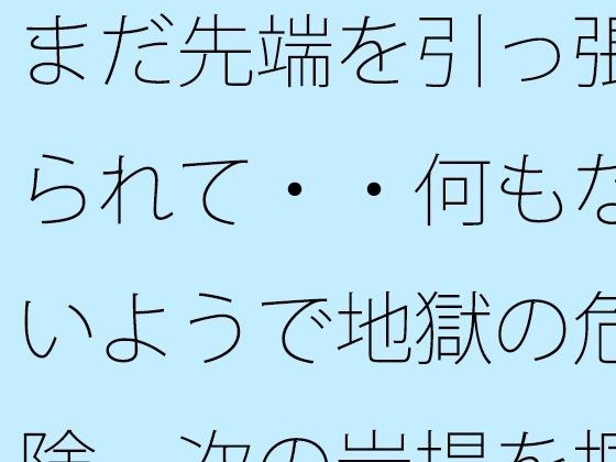 まだ先端を引っ張られて・・何もないようで地獄の危険  次の岩場を掴む日常の メイン画像
