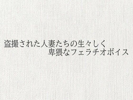 盗撮された人妻たちの生々しく卑猥なフェラチオボイス メイン画像