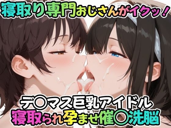 寝取り専門おじさんがイクッ！デ○マス巨乳アイドル 寝取られ孕ませ催○洗脳 メイン画像