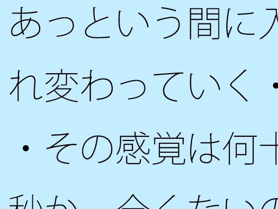 あっという間に入れ変わっていく・・その感覚は何十秒か  全くないのとの・・ メイン画像