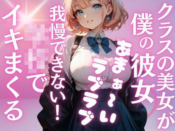 クラス1の爆乳美女が、地味な僕の彼女に...夢のようなラブラブH三昧の学校性活。いつでもどこでもこっそり気持ちいこといっぱい メイン画像