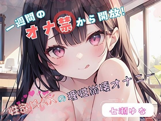 【1週間のオナ禁から解放！】性欲MAXの理性崩壊オナニー【七瀬ゆな】