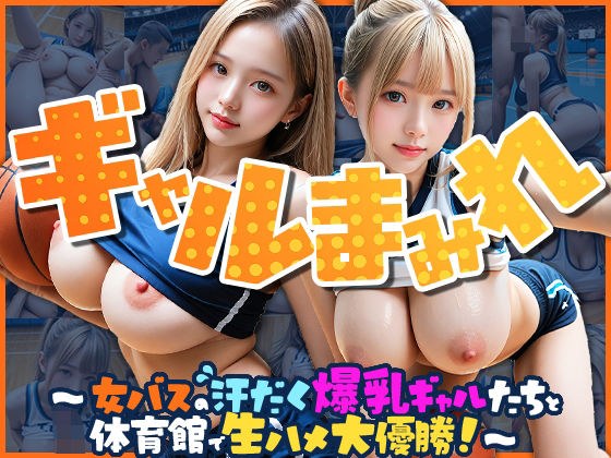 【完全着衣】ギャルまみれ〜女バスの汗だく爆乳ギャルたちと体育館で生ハメ大優勝！〜 メイン画像