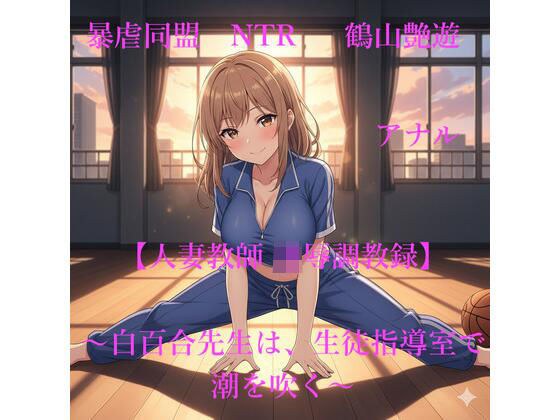 【人妻教師NTR 凌●調教録】〜白百合先生は、生徒指導室で潮を吹く〜