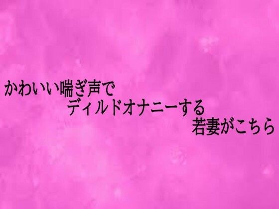 かわいい喘ぎ声でディルドオナニーする若妻がこちら メイン画像