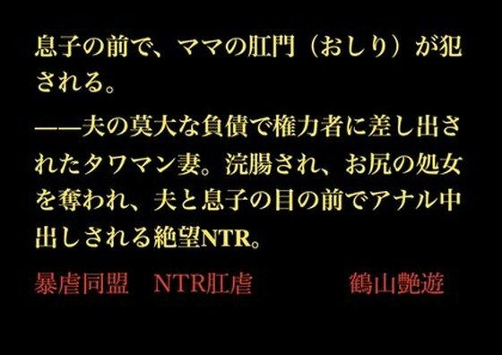 息子の前で、ママの肛門(おしり)が犯●れる。――夫の莫大な負債で権力者に差し出されたタワマン妻。浣腸され、お尻の処女を奪われ、夫と息子の目の前でアナル中出しされる絶望NTR。