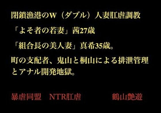 閉鎖漁港のW（ダブル）人妻肛虐調教 「よそ者の若妻」茜27歳と「組合長の美人妻」真希35歳。町の支配者、鬼山と桐山による排泄管理とアナル開発地獄。 メイン画像
