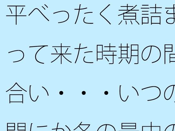 平べったく煮詰まって来た時期の間合い・・・いつの間にか冬の最中の夕方 メイン画像