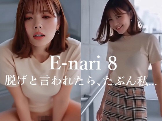 E-nari 8  脱げと言われたら、たぶん私…  【動画＆写真集のWパック】 メイン画像