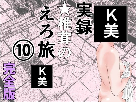 実録  ★椎茸のえろ旅  10  完全版