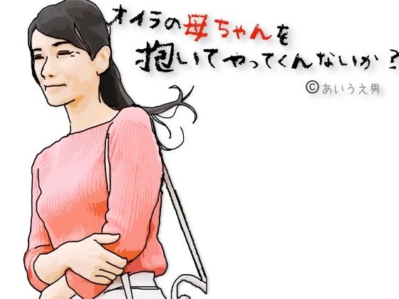 兄ちゃんオイラの母ちゃんを抱いてやってくれないか?
