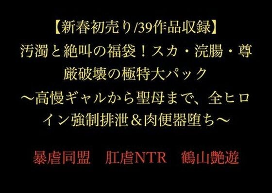 【新春初売り/39作品収録】汚濁と絶叫の福袋!スカ・浣腸・尊厳破壊の極特大パック 〜高慢ギャルから聖母まで、全ヒロイン強●排泄&肉便器堕ち〜