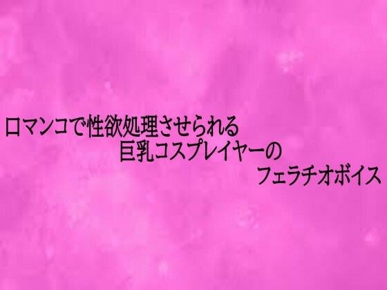 口マンコで性欲処理させられる巨乳コスプレイヤーのフェラチオボイス メイン画像