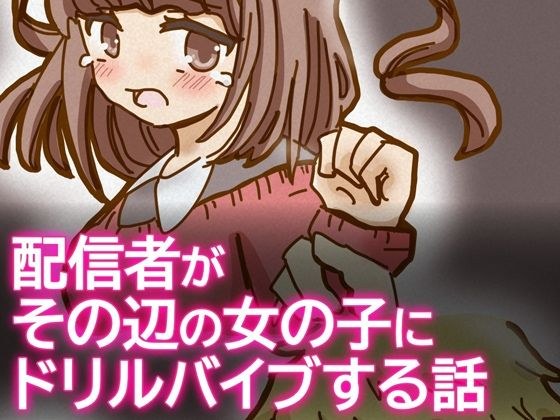 配信者がその辺の女の子にドリルバイブする話 メイン画像
