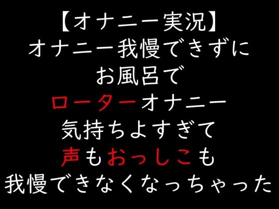 【オナニー実況】オナニー我慢できずにお風呂でローターオナニー  気持ちよすぎて声もおっしこも我慢できなくなっちゃった