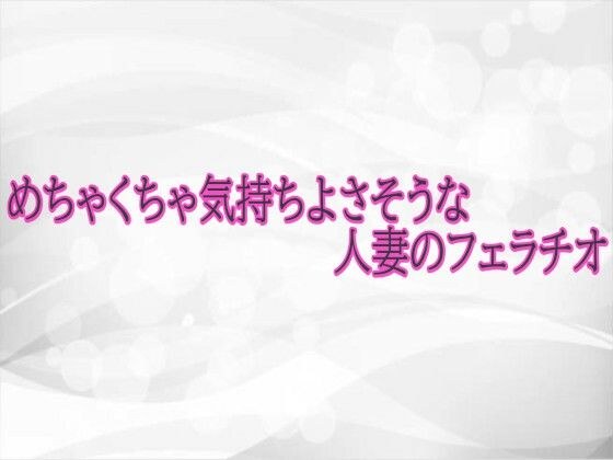 めちゃくちゃ気持ちよさそうな人妻のフェラチオ メイン画像