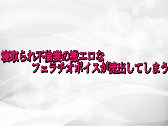 寝取られ不倫妻の激エロなフェラチオボイスが流出してしまう メイン画像