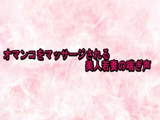 オマンコをマッサージされる美人若妻の喘ぎ声 メイン画像