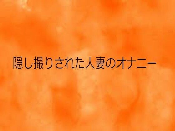 隠し撮りされた人妻のオナニー メイン画像