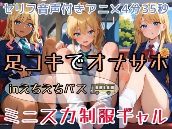 【セリフ音声付きアニメ4分35秒】足コキでオナサポ！えちえちバスに乗ると、ピチピチなミニスカ制服ギャルさんたちがご奉仕してくれます！パンティー、ブルマ、太もも、足の裏、ダボダボのルーズソックス、紺色靴下、素脚、お尻・・・