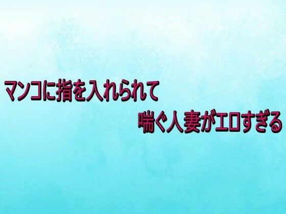 マンコに指を入れられて喘ぐ人妻がエロすぎる メイン画像