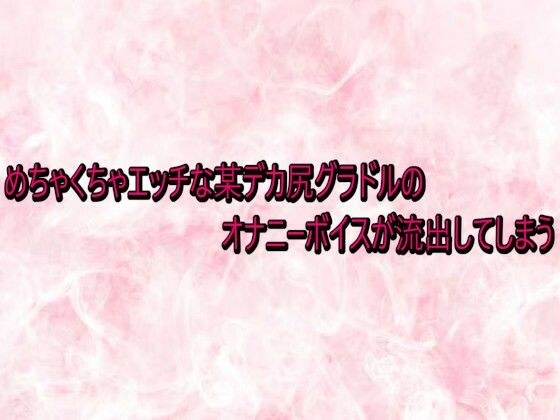 めちゃくちゃエッチな某デカ尻グラドルのオナニーボイスが流出してしまう メイン画像