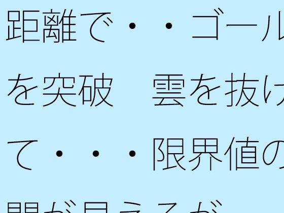 距離で・・ゴールを突破  雲を抜けて・・・限界値の闇が見えるが