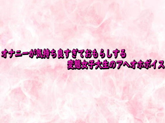 オナニーが気持ち良すぎておもらしする変態女子大生のアへオホボイス メイン画像