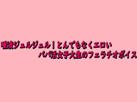 唾液ジュルジュル！とんでもなくエロいパパ活女子大生のフェラチオボイス メイン画像