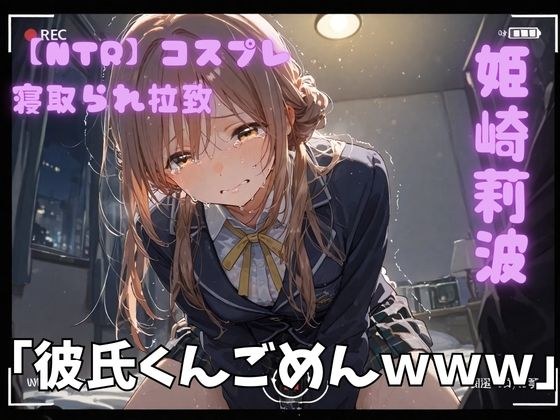 【NTR】コスプレ寝取られ拉致  姫崎莉波 メイン画像