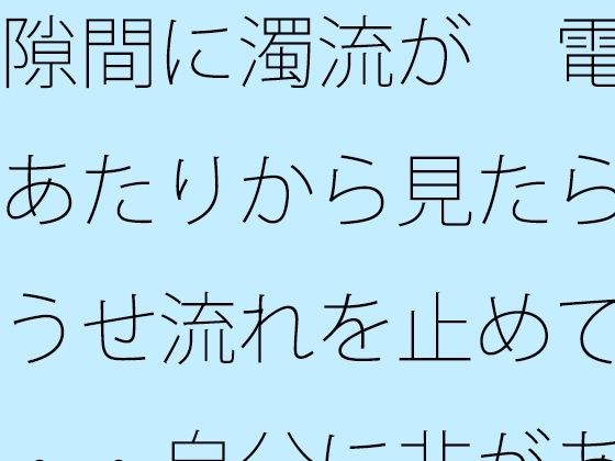 隙間に濁流が  電線あたりから見たらどうせ流れを止めても・・自分に非があるとはの日常一コマ メイン画像