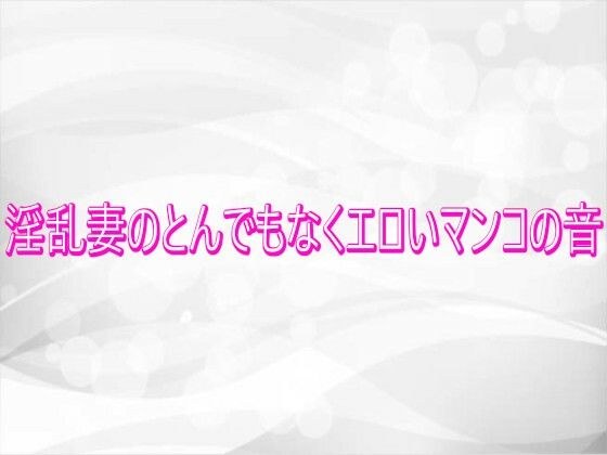 淫乱妻のとんでもなくエロいマンコの音 メイン画像